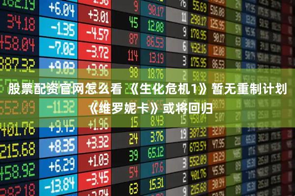 股票配资官网怎么看 《生化危机1》暂无重制计划 《维罗妮卡》或将回归