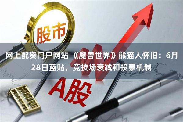 网上配资门户网站 《魔兽世界》熊猫人怀旧：6月28日蓝贴，竞技场衰减和投票机制