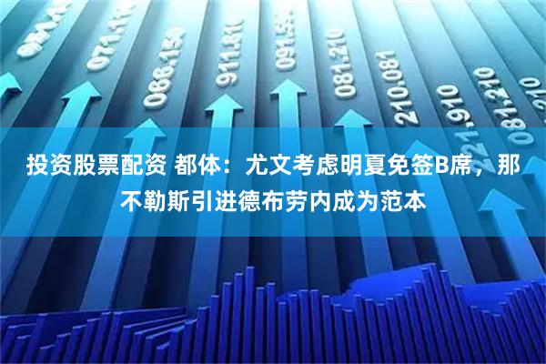 投资股票配资 都体：尤文考虑明夏免签B席，那不勒斯引进德布劳内成为范本