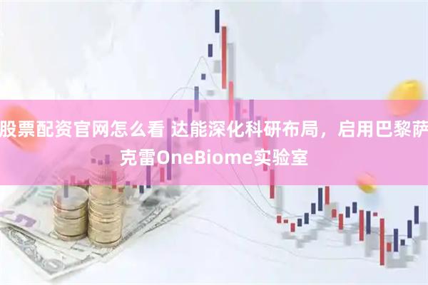 股票配资官网怎么看 达能深化科研布局，启用巴黎萨克雷OneBiome实验室