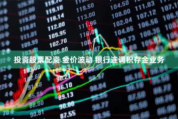 投资股票配资 金价波动 银行连调积存金业务