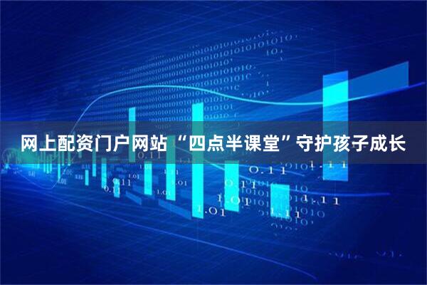 网上配资门户网站 “四点半课堂”守护孩子成长