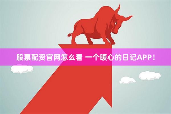 股票配资官网怎么看 一个暖心的日记APP！