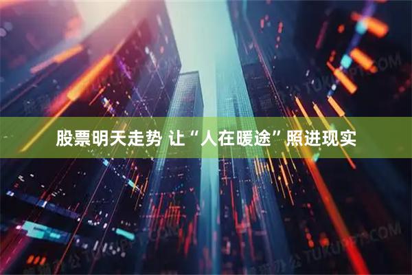 股票明天走势 让“人在暖途”照进现实