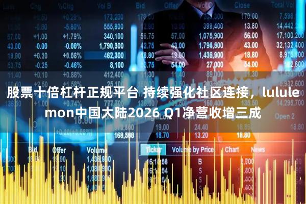 股票十倍杠杆正规平台 持续强化社区连接，lululemon中国大陆2026 Q1净营收增三成